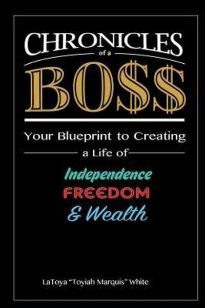 Cover for Ms LaToya &quot;Toyiah Marquis&quot; White · Chronicles of a Boss : Your blueprint to creating a life of independence, freedom and wealth (Paperback Bog) (2015)