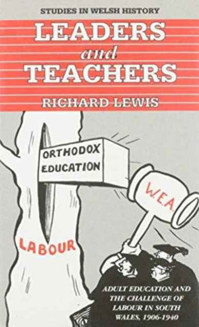 Cover for Richard Lewis · Leaders and Teachers: Adult Education and the Challenge of Labour in South Wales, 1906-1940 - Studies in Welsh History (Hardcover Book) (1993)