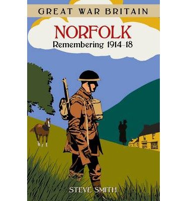 Great War Britain Norfolk: Remembering 1914-18 - Steve Smith - Books - The History Press Ltd - 9780750959193 - November 3, 2014