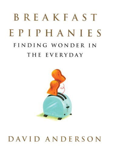 Cover for David Anderson · Breakfast Epiphanies: Finding Wonder in the Everyday (Paperback Book) (2004)