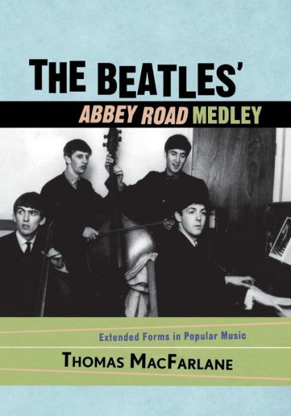 The Beatles' Abbey Road Medley: Extended Forms in Popular Music - Thomas MacFarlane - Kirjat - Scarecrow Press - 9780810860193 - perjantai 16. marraskuuta 2007