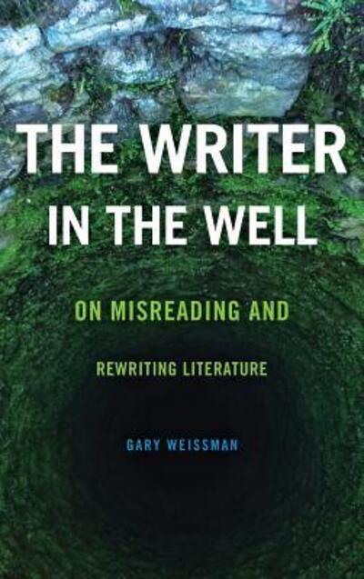 Cover for Gary Weissman · The Writer in the Well: On Misreading and Rewriting Literature - Theory Interpretation Narrativ (Hardcover Book) (2016)