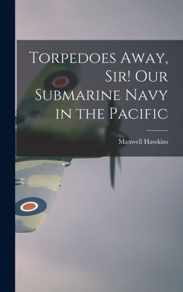 Cover for Maxwell Hawkins · Torpedoes Away, Sir! Our Submarine Navy in the Pacific (Inbunden Bok) (2021)