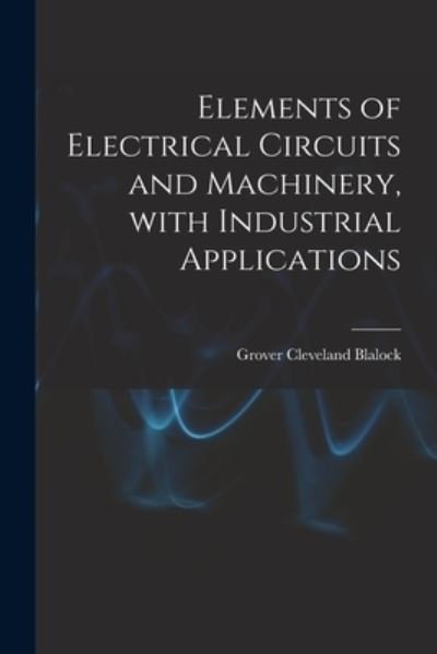 Cover for Grover Cleveland 1884- Blalock · Elements of Electrical Circuits and Machinery, With Industrial Applications (Paperback Bog) (2021)