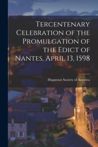 Cover for Huguenot Society Of America · Tercentenary Celebration of the Promulgation of the Edict of Nantes, April 13, 1598 [microform] (Pocketbok) (2021)