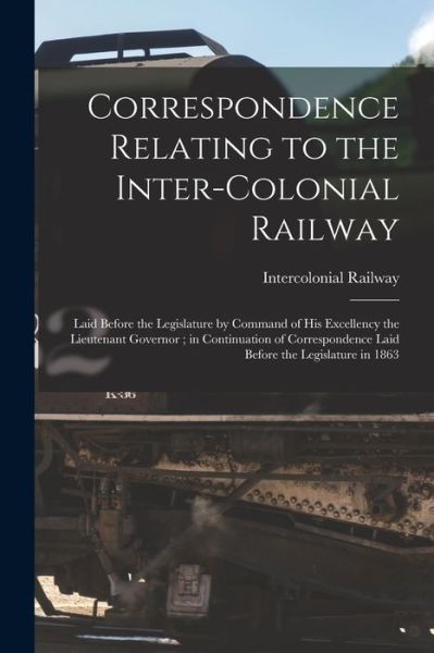 Cover for Intercolonial Railway (Canada) · Correspondence Relating to the Inter-Colonial Railway [microform] (Paperback Book) (2021)