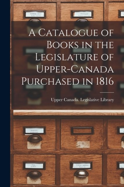 Cover for Upper Canada Legislative Library · A Catalogue of Books in the Legislature of Upper-Canada Purchased in 1816 [microform] (Paperback Book) (2021)