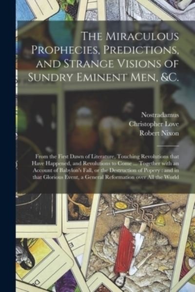 The Miraculous Prophecies, Predictions, and Strange Visions of Sundry Eminent Men, &c.: From the First Dawn of Literature, Touching Revolutions That Have Happened, and Revolutions to Come ... Together With an Account of Babylon's Fall, or The... - 1503-1566 Propheties Eng Nostradamus - Bøger - Legare Street Press - 9781015039193 - 10. september 2021