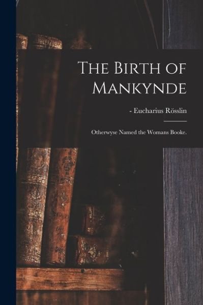 Cover for Eucharius -1526 Roesslin · The Birth of Mankynde (Pocketbok) (2021)