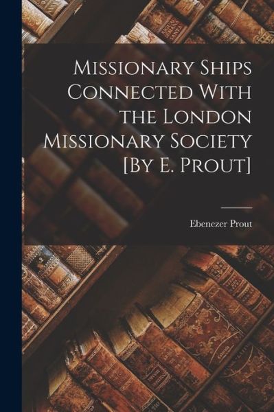 Cover for Ebenezer Prout · Missionary Ships Connected with the London Missionary Society [by E. Prout] (Buch) (2022)