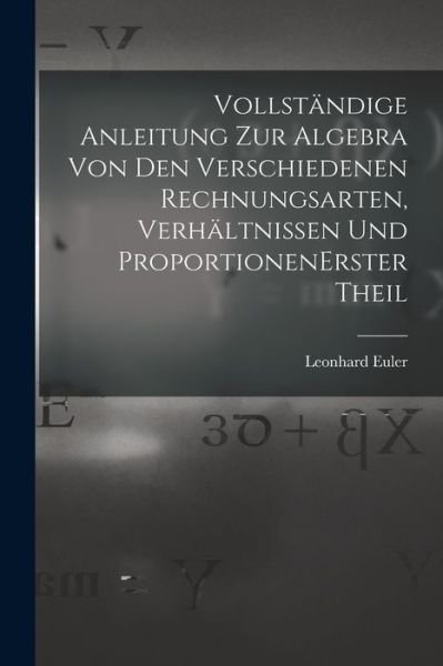 Cover for Leonhard Euler · Vollständige Anleitung Zur Algebra Von Den Verschiedenen Rechnungsarten, Verhältnissen und Proportionen Erster Theil (Bok) (2022)