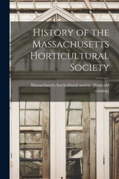 Cover for Massachusetts Horticultural Society · History of the Massachusetts Horticultural Society (Book) (2022)