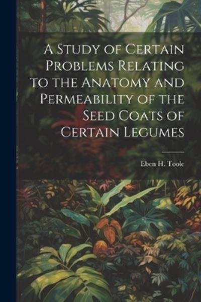 Cover for Eben H. Toole · Study of Certain Problems Relating to the Anatomy and Permeability of the Seed Coats of Certain Legumes (Bog) (2023)