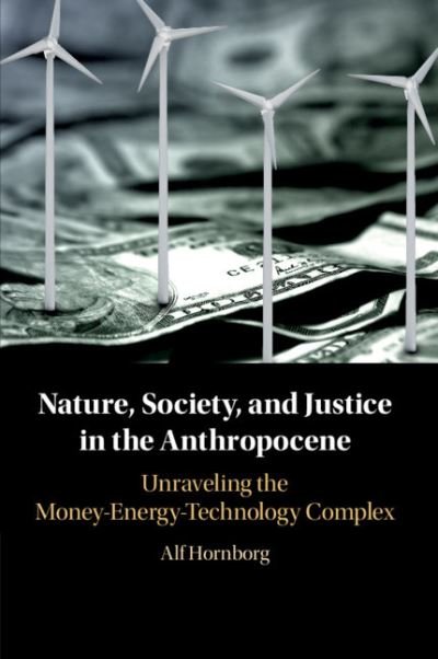 Cover for Hornborg, Alf (Lunds Universitet, Sweden) · Nature, Society, and Justice in the Anthropocene: Unraveling the Money-Energy-Technology Complex - New Directions in Sustainability and Society (Paperback Book) (2021)