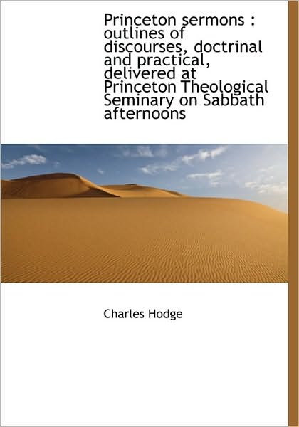 Cover for Charles Hodge · Princeton Sermons: Outlines of Discourses, Doctrinal and Practical, Delivered at Princeton Theologi (Hardcover Book) (2009)