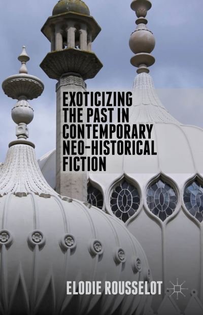 Cover for Elodie Rousselot · Exoticizing the Past in Contemporary Neo-Historical Fiction (Hardcover bog) (2014)