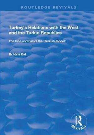 Cover for Idris Bal · Turkey's Relations with the West and the Turkic Republics: The Rise and Fall of the Turkish Model - Routledge Revivals (Pocketbok) (2019)