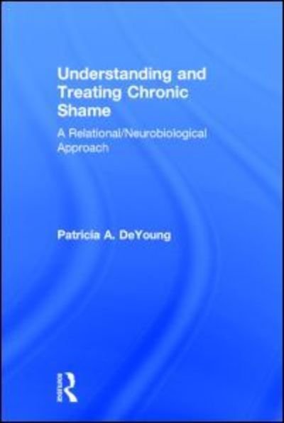 Cover for DeYoung, Patricia A. (Private practice, Ontario, Canada) · Understanding and Treating Chronic Shame: A Relational / Neurobiological Approach (Innbunden bok) (2015)