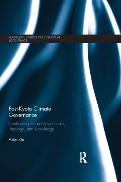 Cover for Zia, Asim (University of Vermont, Burlington, USA) · Post-Kyoto Climate Governance: Confronting the Politics of Scale, Ideology and Knowledge - Routledge Studies in Ecological Economics (Taschenbuch) (2015)