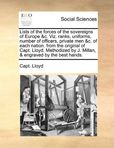 Cover for Capt. Lloyd · Lists of the Forces of the Sovereigns of Europe &amp;c. Viz. Ranks, Uniforms, Number of Officers, Private men &amp;c. of Each Nation. from the Original of ... by J. Millan, &amp; Engraved by the Best Hands. (Paperback Book) (2010)