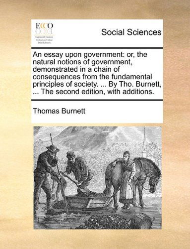 Cover for Thomas Burnett · An Essay Upon Government: Or, the Natural Notions of Government, Demonstrated in a Chain of Consequences from the Fundamental Principles of Society. ... ... the Second Edition, with Additions. (Paperback Bog) (2010)