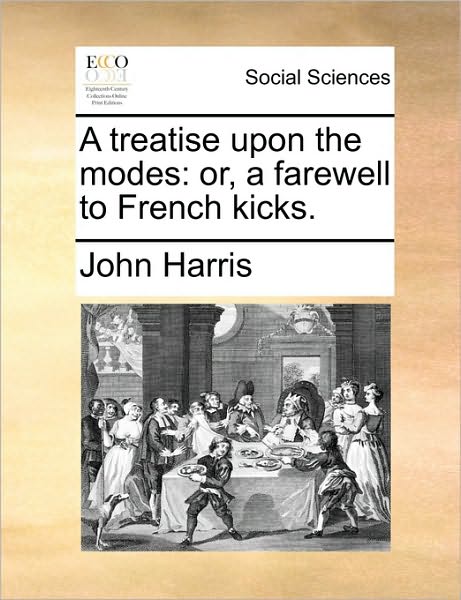 Cover for John Harris · A Treatise Upon the Modes: Or, a Farewell to French Kicks. (Paperback Book) (2010)