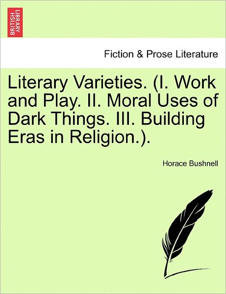 Cover for Horace Bushnell · Literary Varieties. (I. Work and Play. Ii. Moral Uses of Dark Things. Iii. Building Eras in Religion.). (Paperback Book) (2011)