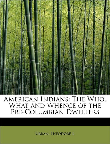 Cover for Urban Theodore L · American Indians: the Who, What and Whence of the Pre-columbian Dwellers (Paperback Book) (2011)