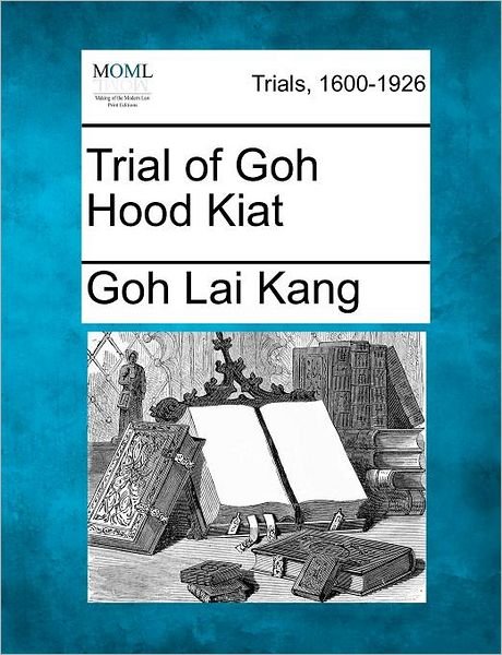 Trial of Goh Hood Kiat - Goh Lai Kang - Kirjat - Gale Ecco, Making of Modern Law - 9781275493193 - maanantai 20. helmikuuta 2012