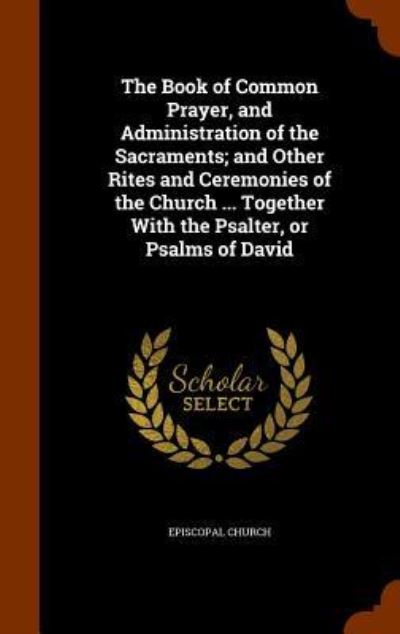 Cover for Episcopal Church · The Book of Common Prayer, and Administration of the Sacraments; And Other Rites and Ceremonies of the Church ... Together with the Psalter, or Psalms of David (Hardcover Book) (2015)