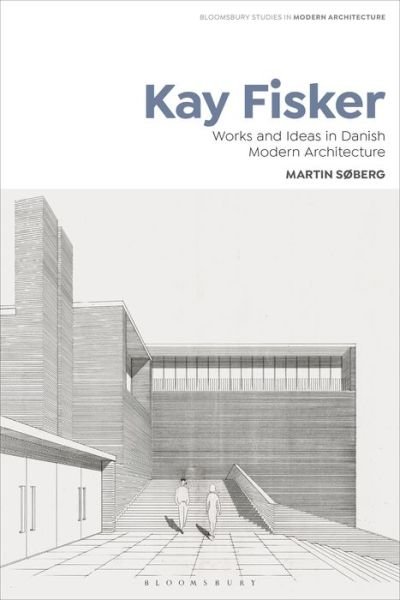Cover for Søberg, Martin (The Royal Danish Academy of Fine Arts, Denmark) · Kay Fisker: Works and Ideas in Danish Modern Architecture - Bloomsbury Studies in Modern Architecture (Inbunden Bok) (2021)
