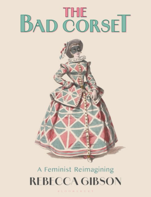 The Bad Corset: A Feminist Reimagining - Gibson, Rebecca (Independent scholar) - Książki - Bloomsbury Publishing PLC - 9781350295193 - 31 października 2024