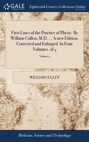 First Lines of the Practice of Physic. By William Cullen, M.D. ... A new Edition, Corrected and Enlarged. In Four Volumes. of 4; Volume 3 - William Cullen - Boeken - Gale Ecco, Print Editions - 9781385309193 - 23 april 2018