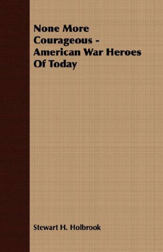 Cover for Stewart H. Holbrook · None More Courageous - American War Heroes of Today (Paperback Book) (2007)