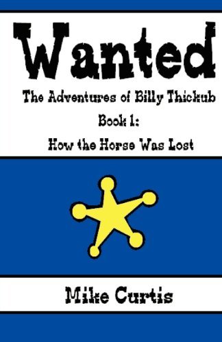 Wanted: the Adventures of Billy Thickub: Book 1 - How the Horse Was Lost - Mike Curtis - Books - CreateSpace Independent Publishing Platf - 9781440439193 - April 16, 2012