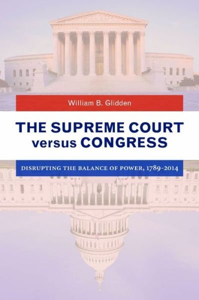 Cover for William B Glidden · The Supreme Court Versus Congress: Disrupting the Balance of Power, 1789a (Gebundenes Buch) (2015)