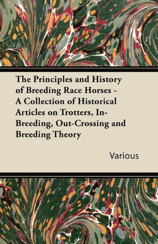 Cover for The Principles and History of Breeding Race Horses - a Collection of Historical Articles on Trotters, In-breeding, Out-crossing and Breeding Theory (Pocketbok) (2011)