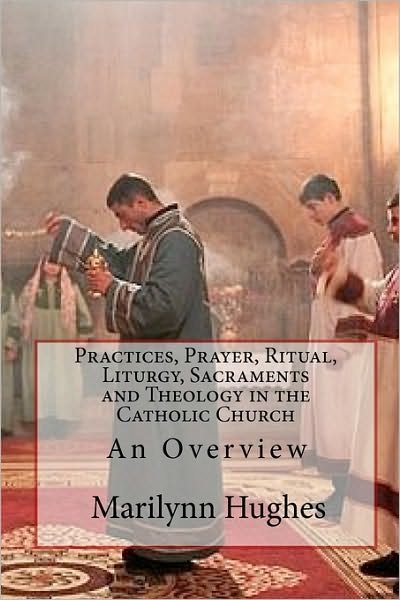 Cover for Marilynn Hughes · Practices, Prayer, Ritual, Liturgy, Sacraments and Theology in the Catholic Church: an Overview (Paperback Book) (2009)