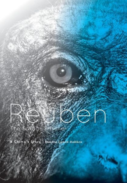 Cover for Sandra Lynch-bakken · Reuben - the Savage Prisoner: a Chimp's Story (Hardcover Book) (2015)
