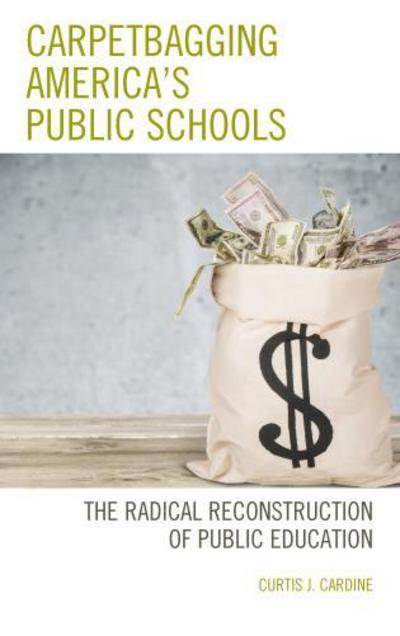 Cover for Curtis J. Cardine · Carpetbagging America’s Public Schools: The Radical Reconstruction of Public Education (Hardcover Book) (2017)