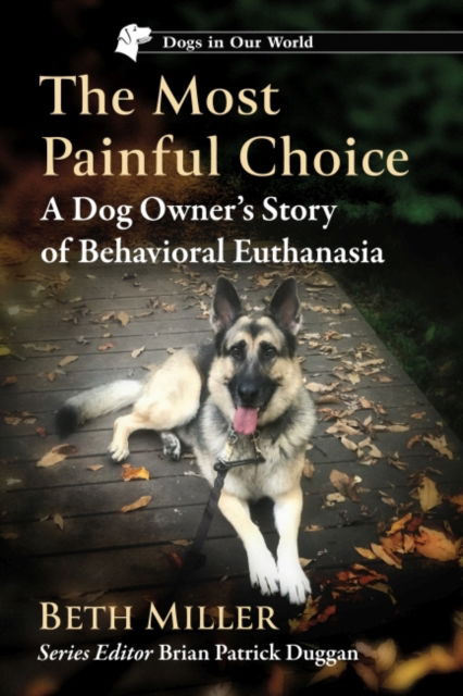 The Most Painful Choice: A Dog Owner's Story of Behavioral Euthanasia - Dogs in Our World - Beth Miller - Books - McFarland & Co Inc - 9781476690193 - March 31, 2023