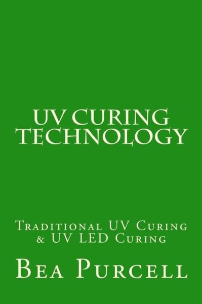 Cover for Bea Purcell · Uv Curing Technology: Traditional Uv Curing &amp; Uv Led Curing (Taschenbuch) (2012)