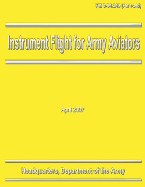 Instrument Flight for Army Aviators (Fm 3-04.240 / 1-240) - Department of the Army - Książki - Createspace - 9781481131193 - 30 listopada 2012