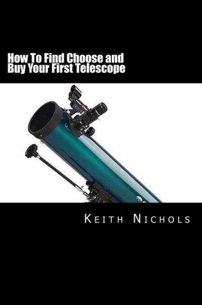 Cover for Keith Nichols · How to Find Choose and Buy Your First Telescope: a Guide for Students and Parents (Paperback Book) (2012)