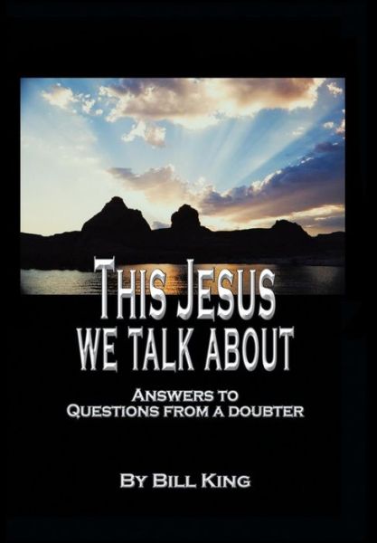 This Jesus We Talk About: Answers to Questions from a Doubter - Bill King - Books - WestBow Press - 9781490872193 - April 30, 2015