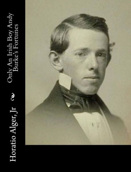 Only an Irish Boy Andy Burke's Fortunes - Alger, Horatio, Jr - Bücher - Createspace - 9781517340193 - 14. September 2015
