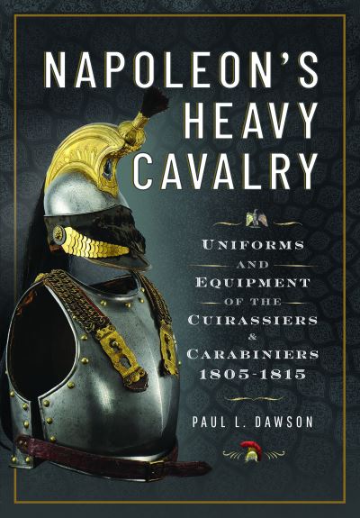 Cover for Paul L Dawson · Napoleon’s Heavy Cavalry: Uniforms and Equipment of the Cuirassiers and Carabiniers, 1805-1815 (Inbunden Bok) (2024)