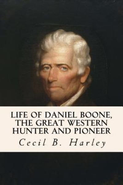 Cover for Cecil B Harley · Life of Daniel Boone, the Great Western Hunter and Pioneer (Paperback Book) (2016)