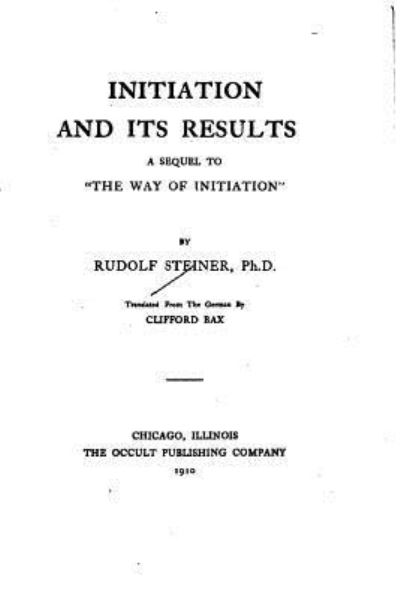 Initiation and Its Results, A Sequel to The Way of Initiation - Rudolf Steiner - Books - Createspace Independent Publishing Platf - 9781533403193 - May 22, 2016