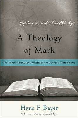 Cover for Hans F Bayer · A Theology of Mark: The Dynamic Between Christology and Authentic Discipleship - Explorations in Biblical Theology (Paperback Book) (2022)